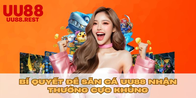 Bí quyết để săn cá UU88 nhận thưởng cực khủng