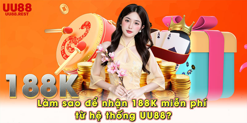 Làm sao để nhận 188K miễn phí từ hệ thống UU88?