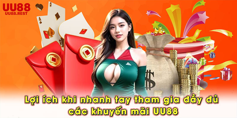 Lợi ích khi nhanh tay tham gia đầy đủ các khuyến mãi UU88